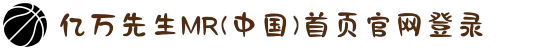 亿万先生MR(中国)首页官网登录